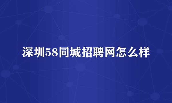 深圳58同城招聘网怎么样
