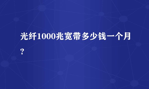 光纤1000兆宽带多少钱一个月？