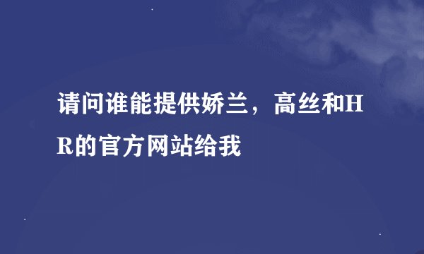请问谁能提供娇兰，高丝和HR的官方网站给我