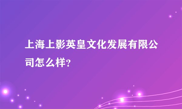 上海上影英皇文化发展有限公司怎么样？