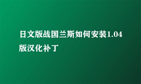 日文版战国兰斯如何安装1.04版汉化补丁