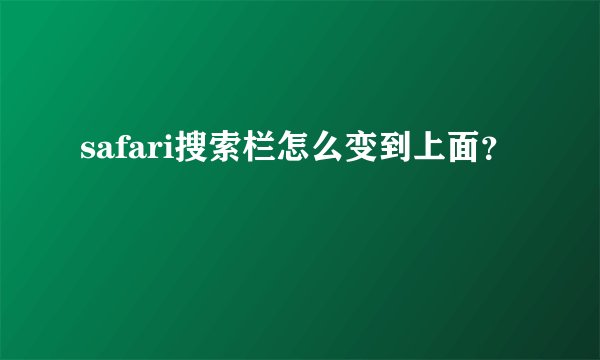 safari搜索栏怎么变到上面？