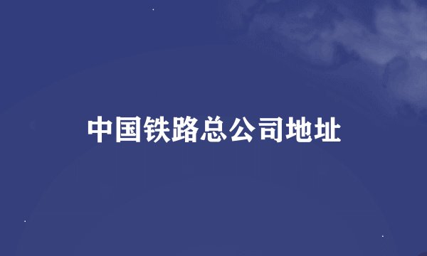 中国铁路总公司地址