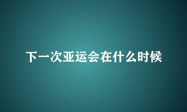 下一次亚运会在什么时候