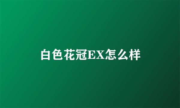 白色花冠EX怎么样