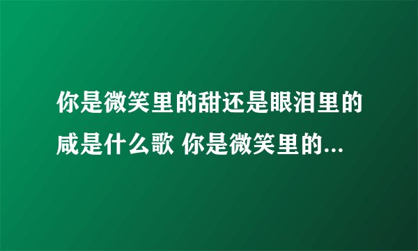 你是微笑里的甜还是眼泪里的咸是什么歌 你是微笑里的甜还是眼泪里的咸出自哪里