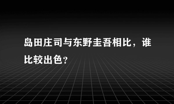 岛田庄司与东野圭吾相比，谁比较出色？