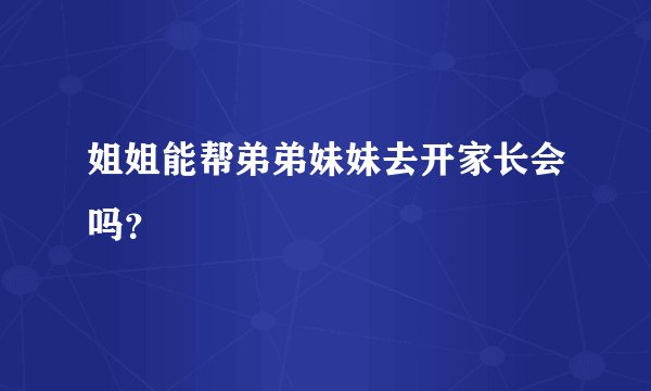 姐姐能帮弟弟妹妹去开家长会吗？
