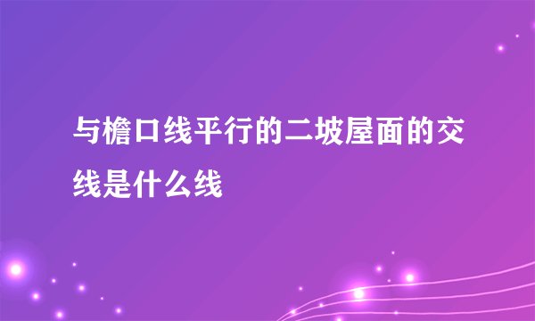 与檐口线平行的二坡屋面的交线是什么线