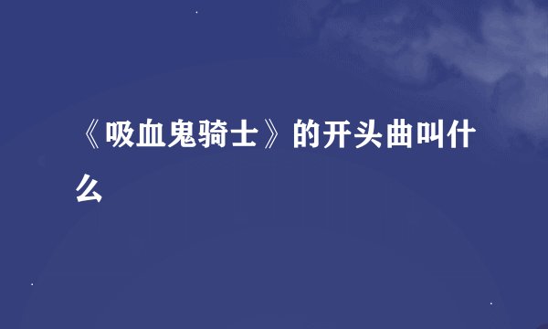 《吸血鬼骑士》的开头曲叫什么
