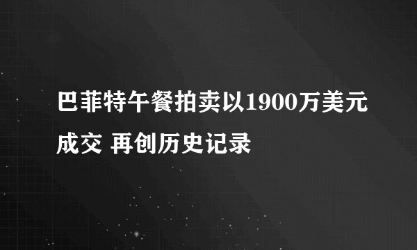 巴菲特午餐拍卖以1900万美元成交 再创历史记录