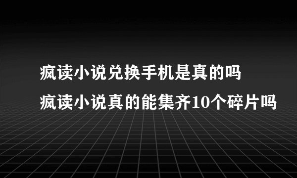 疯读小说兑换手机是真的吗 疯读小说真的能集齐10个碎片吗