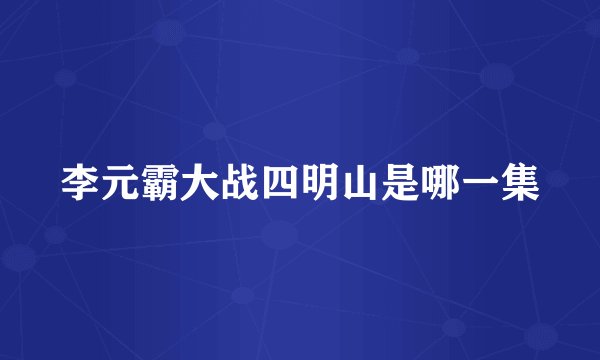 李元霸大战四明山是哪一集