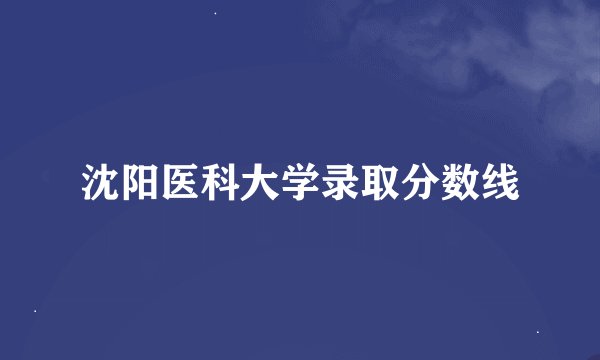 沈阳医科大学录取分数线