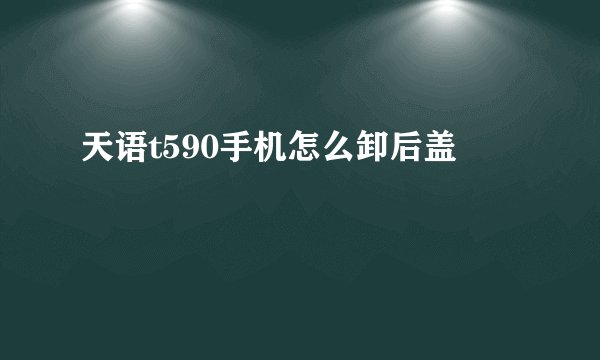 天语t590手机怎么卸后盖