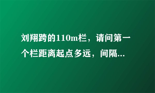 刘翔跨的110m栏，请问第一个栏距离起点多远，间隔多远一个栏，一共几个栏，最后一个栏距离终点多远？