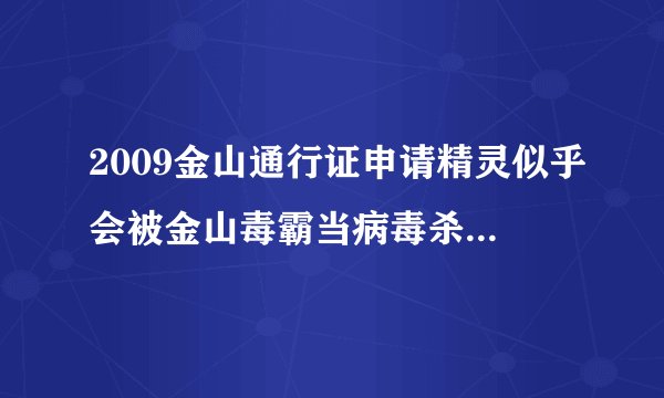 2009金山通行证申请精灵似乎会被金山毒霸当病毒杀掉，有对策嘛？