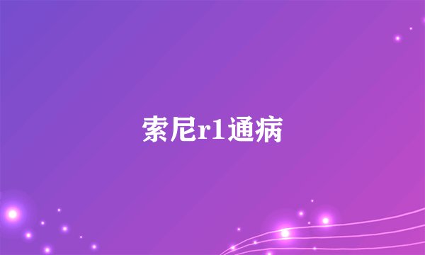 索尼r1通病