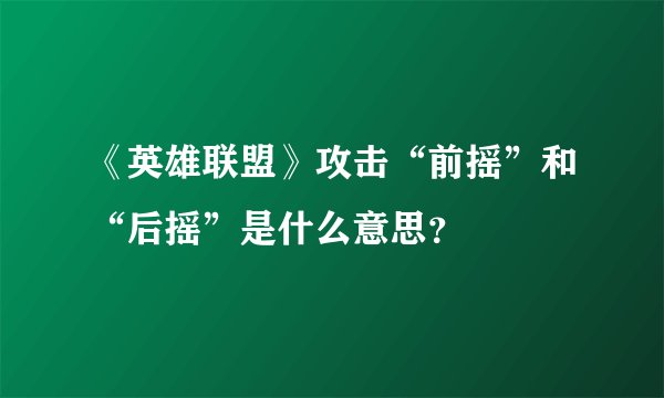 《英雄联盟》攻击“前摇”和“后摇”是什么意思？