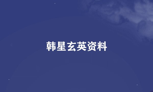 韩星玄英资料
