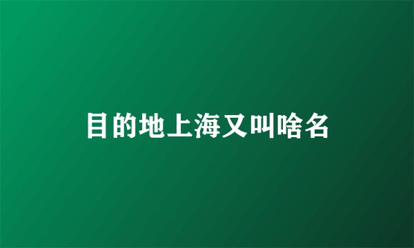 目的地上海又叫啥名