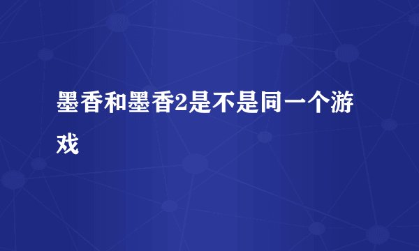 墨香和墨香2是不是同一个游戏