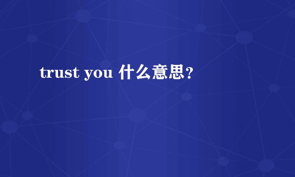 trust you 什么意思？