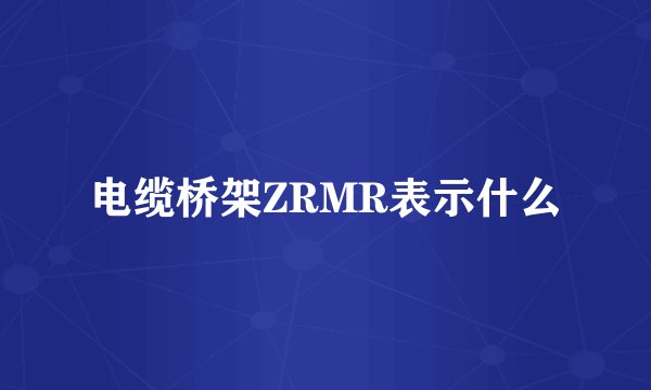 电缆桥架ZRMR表示什么