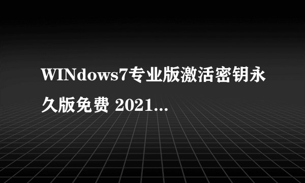 WINdows7专业版激活密钥永久版免费 2021win7专业版永久激活码