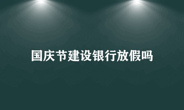 国庆节建设银行放假吗