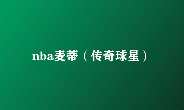 nba麦蒂（传奇球星）
