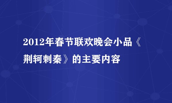 2012年春节联欢晚会小品《荆轲刺秦》的主要内容