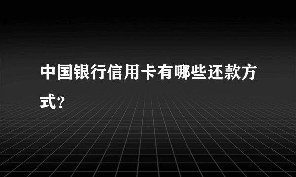 中国银行信用卡有哪些还款方式？