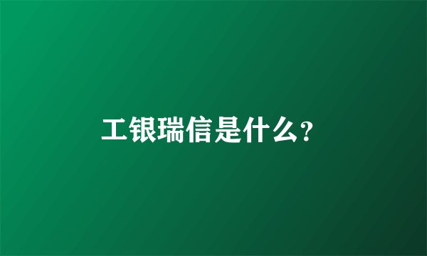 工银瑞信是什么？