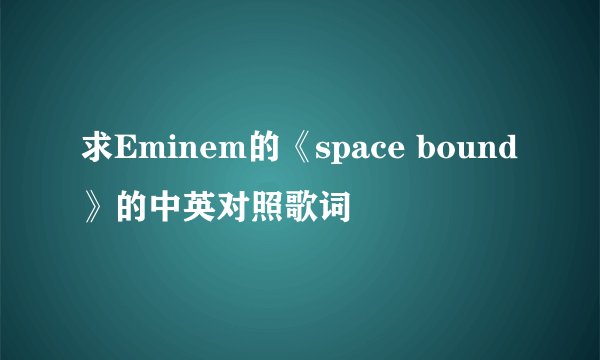 求Eminem的《space bound》的中英对照歌词