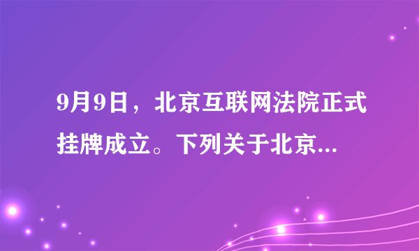 9月9日，北京互联网法院正式挂牌成立。下列关于北京互联网法院的优势，说法正确的是（ ）。