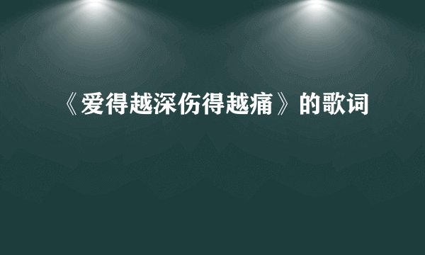 《爱得越深伤得越痛》的歌词