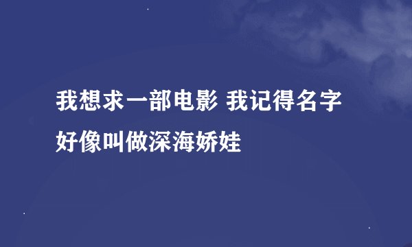 我想求一部电影 我记得名字好像叫做深海娇娃