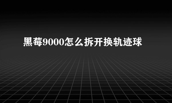 黑莓9000怎么拆开换轨迹球