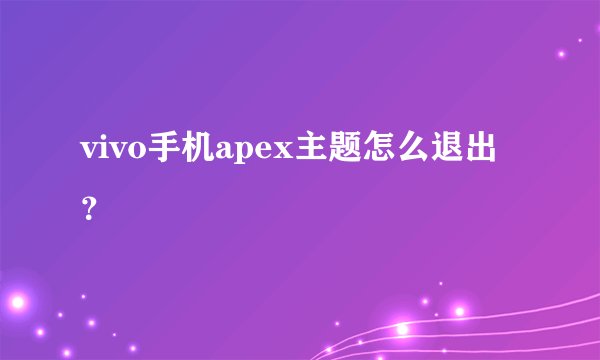 vivo手机apex主题怎么退出？