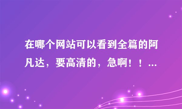 在哪个网站可以看到全篇的阿凡达，要高清的，急啊！！！！！！！