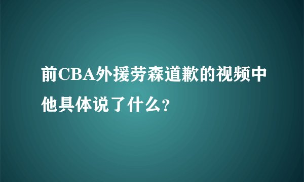前CBA外援劳森道歉的视频中他具体说了什么？