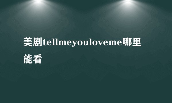 美剧tellmeyouloveme哪里能看