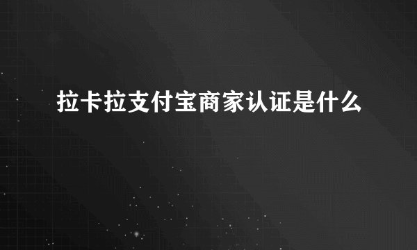 拉卡拉支付宝商家认证是什么