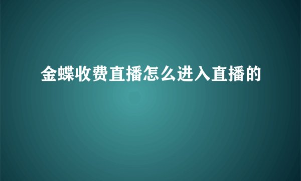 金蝶收费直播怎么进入直播的