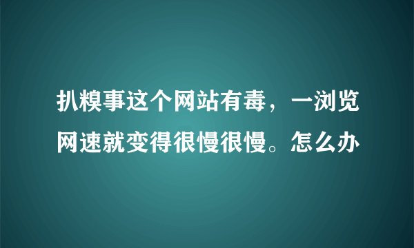 扒糗事这个网站有毒，一浏览网速就变得很慢很慢。怎么办