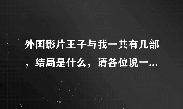 外国影片王子与我一共有几部，结局是什么，请各位说一下，谢谢了