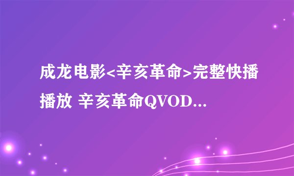 成龙电影<辛亥革命>完整快播播放 辛亥革命QVOD\DVD高清在线观看地址?