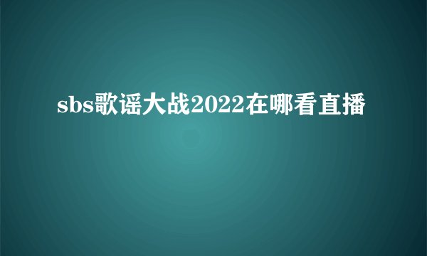 sbs歌谣大战2022在哪看直播