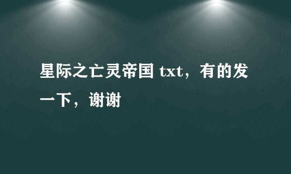 星际之亡灵帝国 txt，有的发一下，谢谢